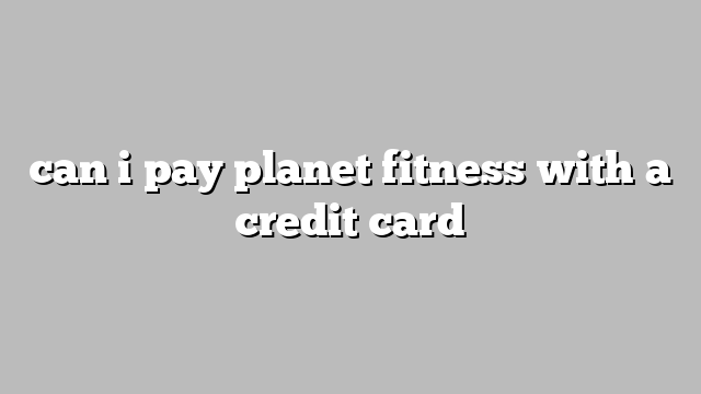 can i pay planet fitness with a credit card