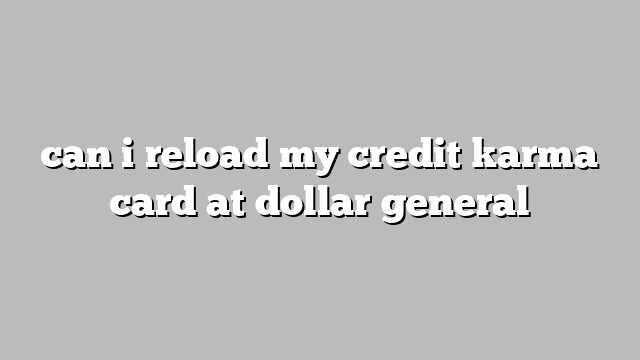can i reload my credit karma card at dollar general