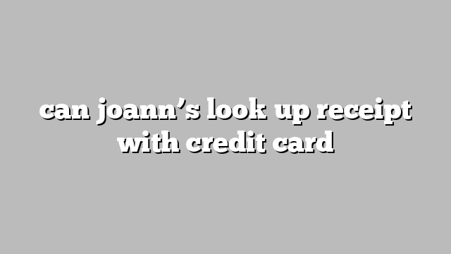 can joann’s look up receipt with credit card