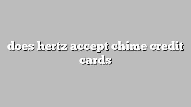 does hertz accept chime credit cards