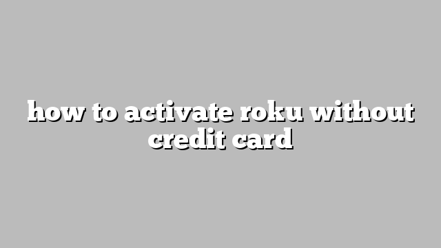 how to activate roku without credit card