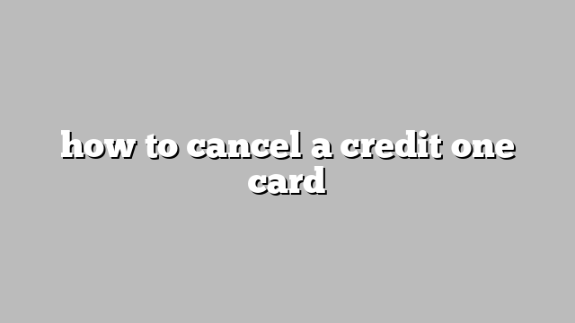 how to cancel a credit one card
