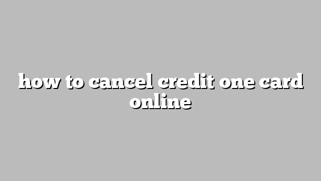 how to cancel credit one card online
