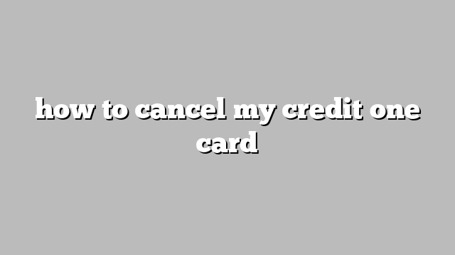 how to cancel my credit one card