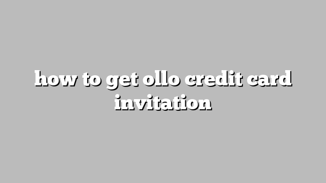 how to get ollo credit card invitation