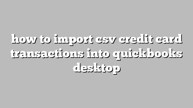 how to import csv credit card transactions into quickbooks desktop