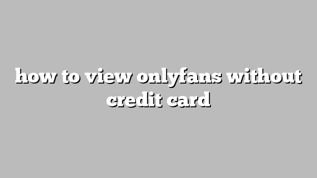 how to view onlyfans without credit card
