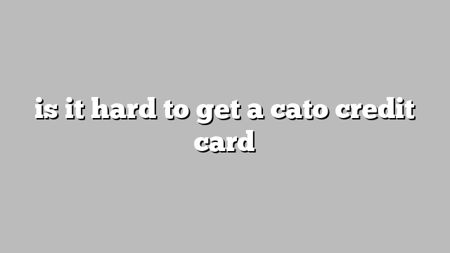 is it hard to get a cato credit card