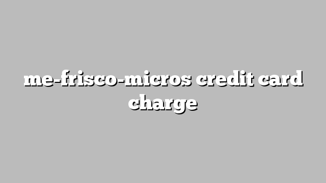 me-frisco-micros credit card charge