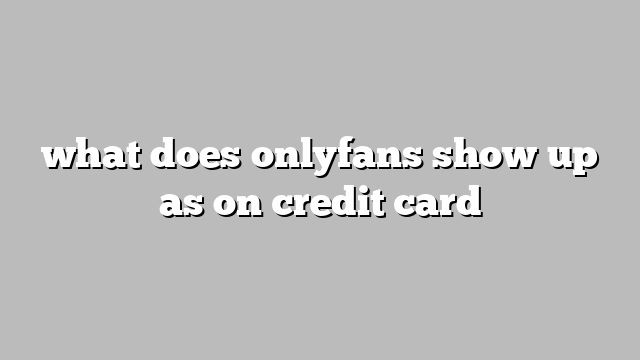 what does onlyfans show up as on credit card