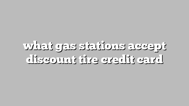 what gas stations accept discount tire credit card