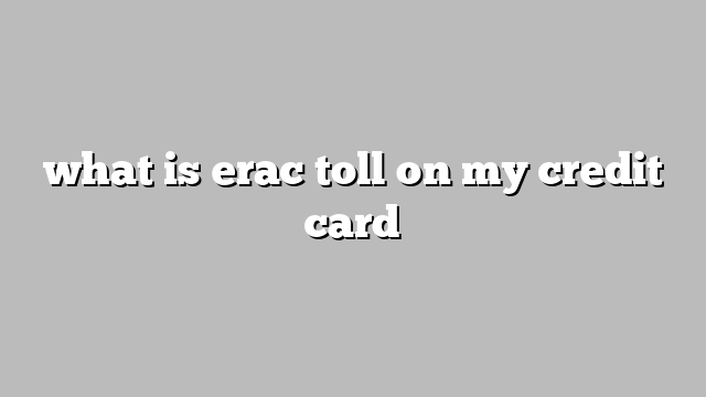 what is erac toll on my credit card