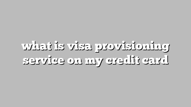 what is visa provisioning service on my credit card