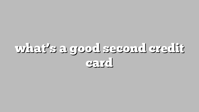 what’s a good second credit card