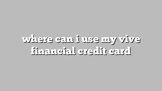 where can i use my vive financial credit card