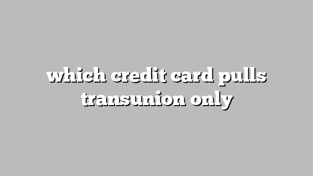 which credit card pulls transunion only