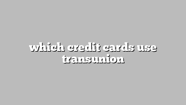 which credit cards use transunion